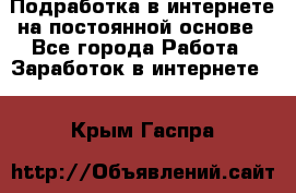 Подработка в интернете на постоянной основе - Все города Работа » Заработок в интернете   . Крым,Гаспра